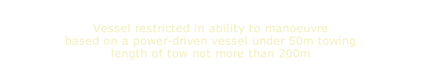 Vessel restricted in ability to manoeuvre based on a power-driven vessel under 50m towing length of tow not more than 200m