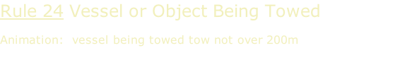 Rule 24 Vessel or Object Being Towed  Animation:  vessel being towed tow not over 200m