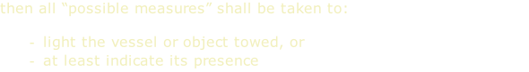 then all “possible measures” shall be taken to:  light the vessel or object towed, or at least indicate its presence