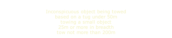 Inconspicuous object being towed based on a tug under 50m towing a small object 25m or more in breadth tow not more than 200m