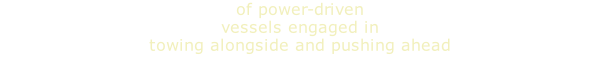 of power-driven vessels engaged in  towing alongside and pushing ahead