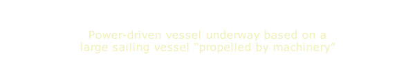 Power-driven vessel underway based on a large sailing vessel “propelled by machinery”