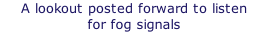 A lookout posted forward to listen  for fog signals