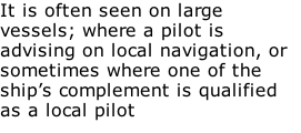 It is often seen on large vessels; where a pilot is advising on local navigation, or sometimes where one of the ship’s complement is qualified as a local pilot