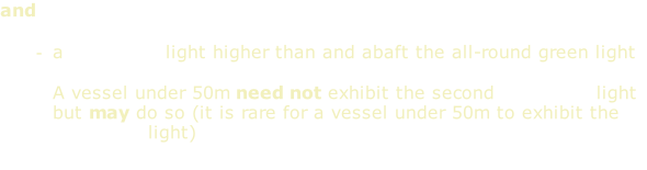 and  a masthead light higher than and abaft the all-round green light  A vessel under 50m need not exhibit the second masthead light but may do so (it is rare for a vessel under 50m to exhibit the masthead light)