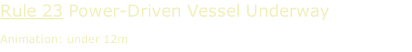 Rule 23 Power-Driven Vessel Underway  Animation: under 12m