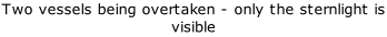 Two vessels being overtaken - only the sternlight is visible