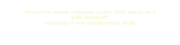 Air-cushion vessel underway (under 50m) based on a USN hovercraft operating in non-displacement mode