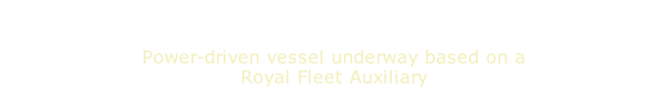 Power-driven vessel underway based on a Royal Fleet Auxiliary