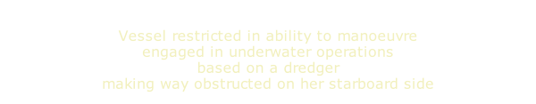 Vessel restricted in ability to manoeuvre engaged in underwater operations based on a dredger making way obstructed on her starboard side