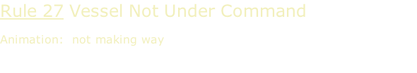 Rule 27 Vessel Not Under Command  Animation:  not making way