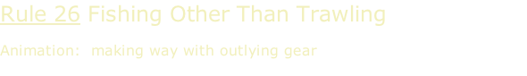 Rule 26 Fishing Other Than Trawling  Animation:  making way with outlying gear