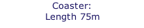 Coaster: Length 75m