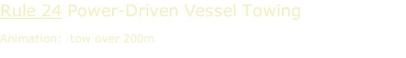 Rule 24 Power-Driven Vessel Towing  Animation:  tow over 200m