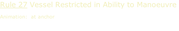 Rule 27 Vessel Restricted in Ability to Manoeuvre  Animation:  at anchor