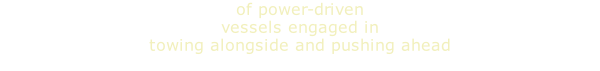 of power-driven vessels engaged in  towing alongside and pushing ahead