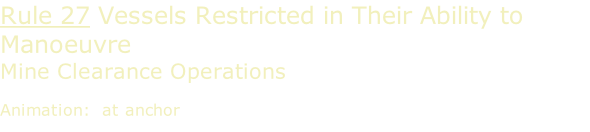 Rule 27 Vessels Restricted in Their Ability to Manoeuvre  Mine Clearance Operations  Animation:  at anchor