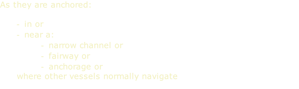 As they are anchored:  in or near a: narrow channel or fairway or anchorage or where other vessels normally navigate