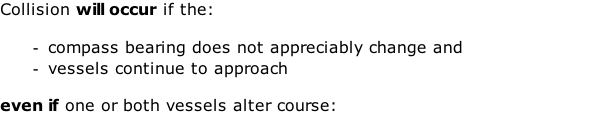 Collision will occur if the:  compass bearing does not appreciably change and vessels continue to approach  even if one or both vessels alter course: