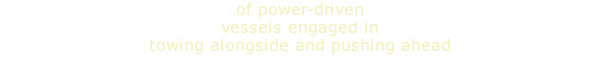 of power-driven vessels engaged in  towing alongside and pushing ahead