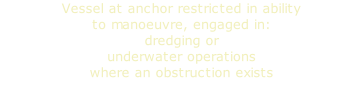Vessel at anchor restricted in ability to manoeuvre, engaged in: dredging or  underwater operations where an obstruction exists