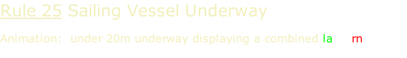 Rule 25 Sailing Vessel Underway  Animation:  under 20m underway displaying a combined lantern