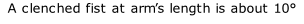 A clenched fist at arm’s length is about 10°