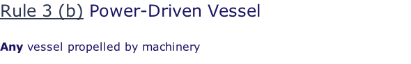 Rule 3 (b) Power-Driven Vessel  Any vessel propelled by machinery