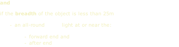 and   if the breadth of the object is less than 25m  an all-round white light at or near the:  forward end and after end