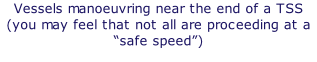 Vessels manoeuvring near the end of a TSS  (you may feel that not all are proceeding at a “safe speed”)