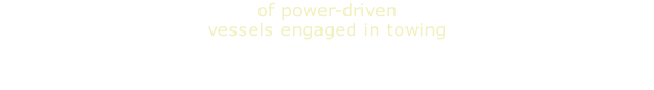 of power-driven vessels engaged in towing