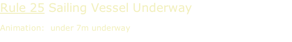 Rule 25 Sailing Vessel Underway  Animation:  under 7m underway