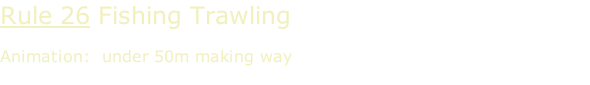 Rule 26 Fishing Trawling  Animation:  under 50m making way