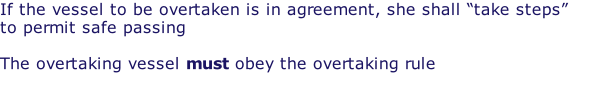 If the vessel to be overtaken is in agreement, she shall “take steps” to permit safe passing  The overtaking vessel must obey the overtaking rule