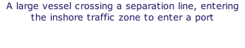 A large vessel crossing a separation line, entering the inshore traffic zone to enter a port