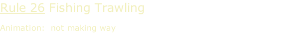 Rule 26 Fishing Trawling  Animation:  not making way