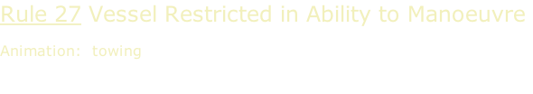 Rule 27 Vessel Restricted in Ability to Manoeuvre  Animation:  towing