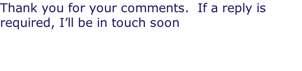 Thank you for your comments.  If a reply is required, I’ll be in touch soon